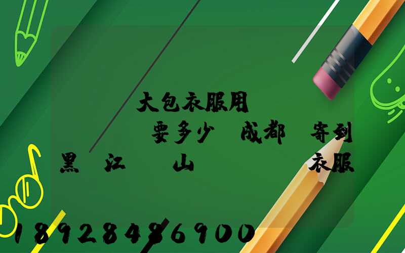 ...大包衣服用順風(fēng)要多少錢成都郵寄到黑龍江雙鴨山。衣服大概兩件貂皮...